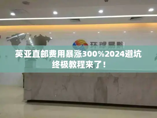英亚直邮费用暴涨300%2024避坑终极教程来了！