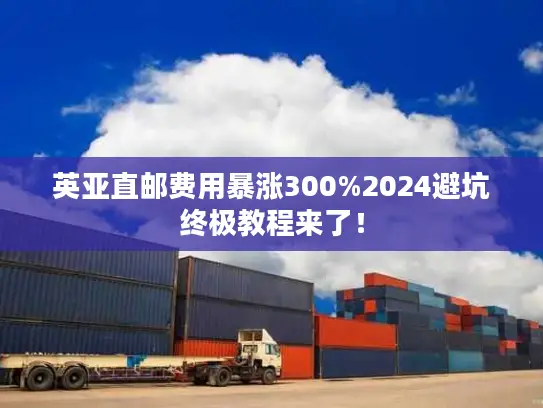 英亚直邮费用暴涨300%2024避坑终极教程来了！