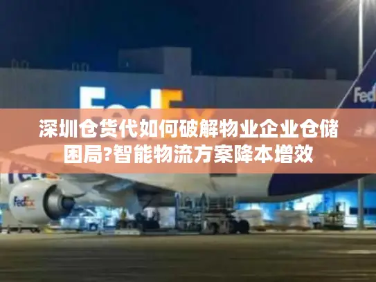 深圳仓货代如何破解物业企业仓储困局?智能物流方案降本增效