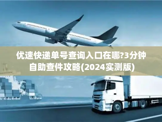 优速快递单号查询入口在哪?3分钟自助查件攻略(2024实测版)