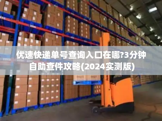 优速快递单号查询入口在哪?3分钟自助查件攻略(2024实测版)