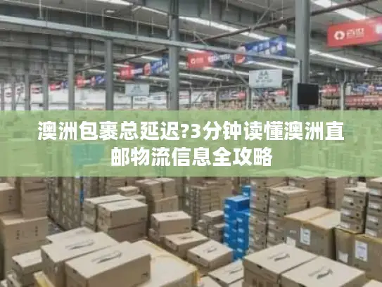 澳洲包裹总延迟?3分钟读懂澳洲直邮物流信息全攻略