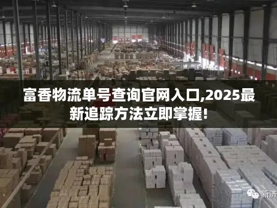 富香物流单号查询官网入口,2025最新追踪方法立即掌握!