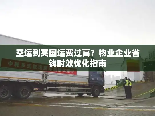 空运到英国运费过高？物业企业省钱时效优化指南