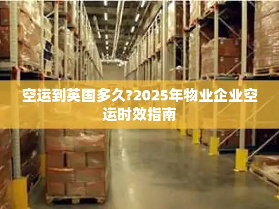 空运到英国多久?2025年物业企业空运时效指南