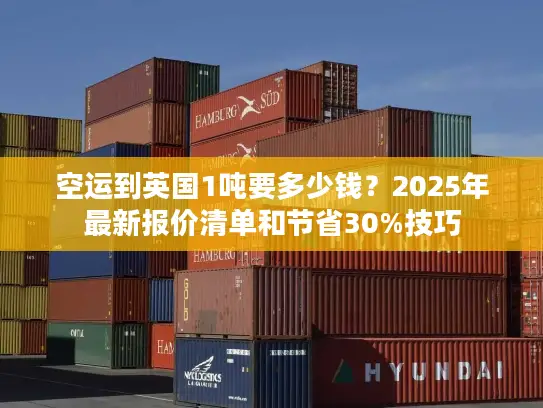 空运到英国1吨要多少钱？2025年最新报价清单和节省30%技巧