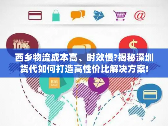 西乡物流成本高、时效慢?揭秘深圳货代如何打造高性价比解决方案!