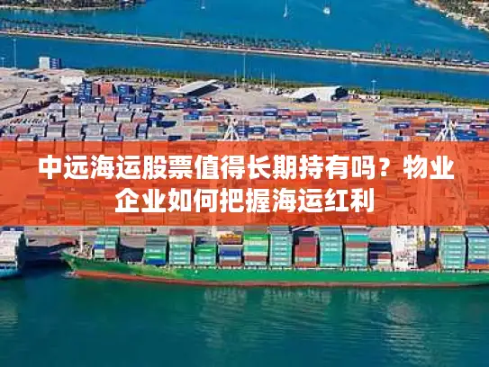中远海运股票值得长期持有吗？物业企业如何把握海运红利