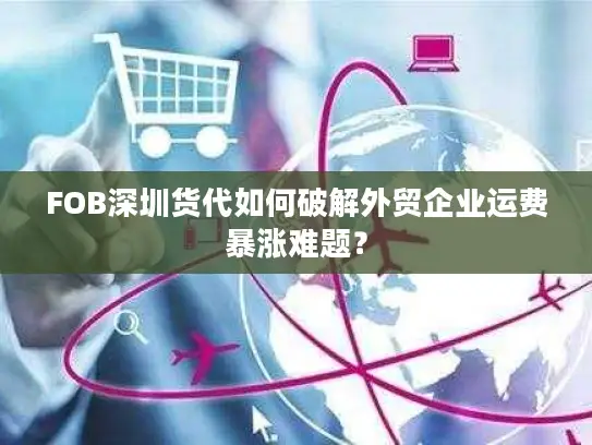 FOB深圳货代如何破解外贸企业运费暴涨难题？