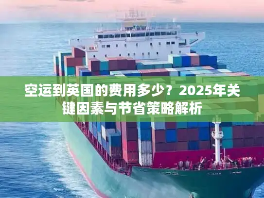 空运到英国的费用多少？2025年关键因素与节省策略解析