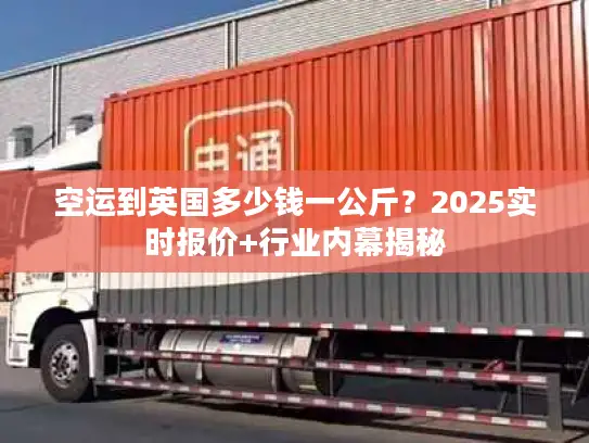 空运到英国多少钱一公斤？2025实时报价+行业内幕揭秘