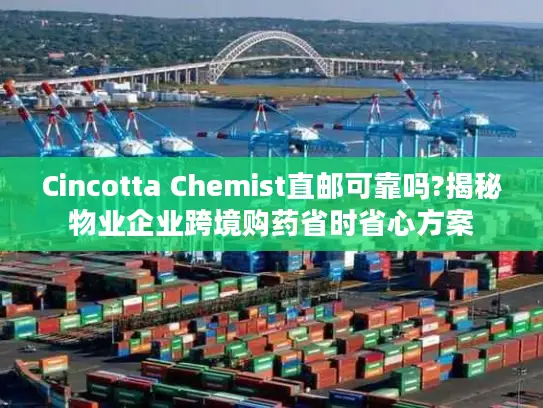 Cincotta Chemist直邮可靠吗?揭秘物业企业跨境购药省时省心方案