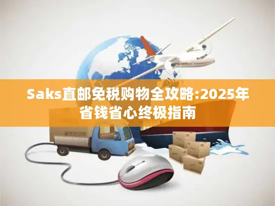 Saks直邮免税购物全攻略:2025年省钱省心终极指南