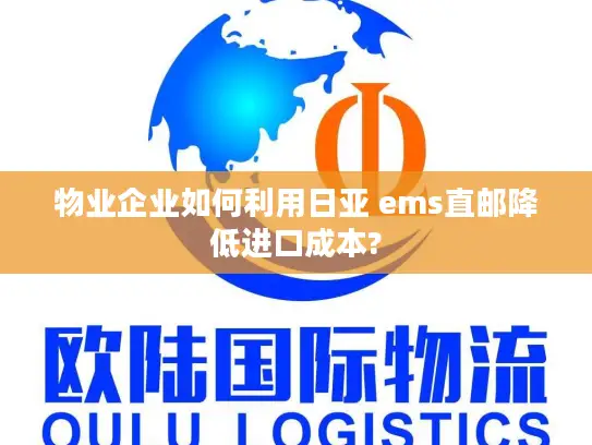 物业企业如何利用日亚 ems直邮降低进口成本?