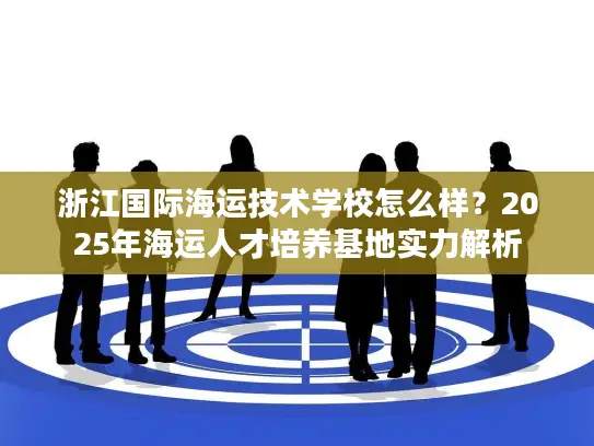 浙江国际海运技术学校怎么样？2025年海运人才培养基地实力解析