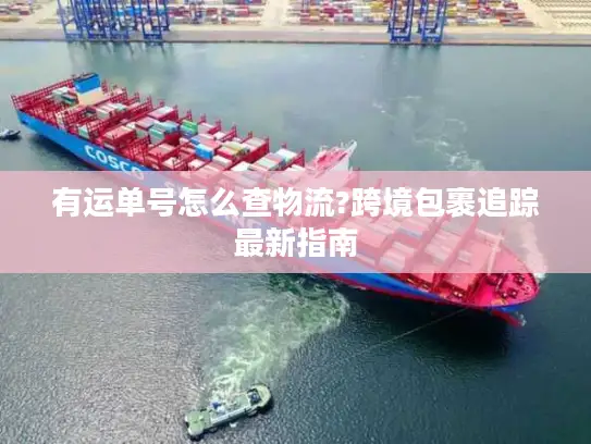 有运单号怎么查物流?跨境包裹追踪最新指南