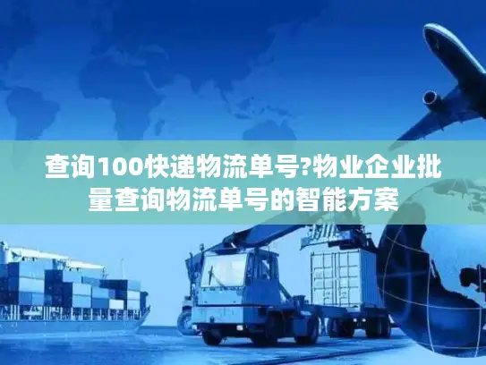 查询100快递物流单号?物业企业批量查询物流单号的智能方案