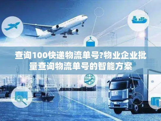 查询100快递物流单号?物业企业批量查询物流单号的智能方案
