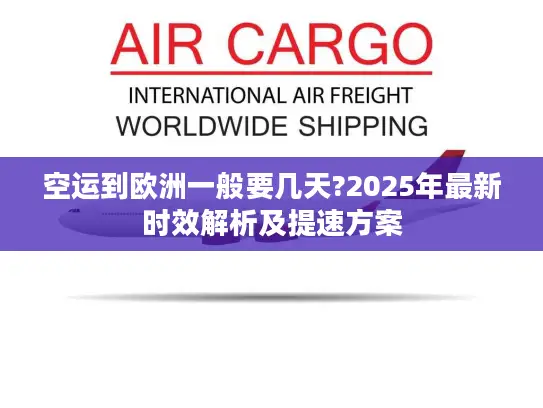 空运到欧洲一般要几天?2025年最新时效解析及提速方案