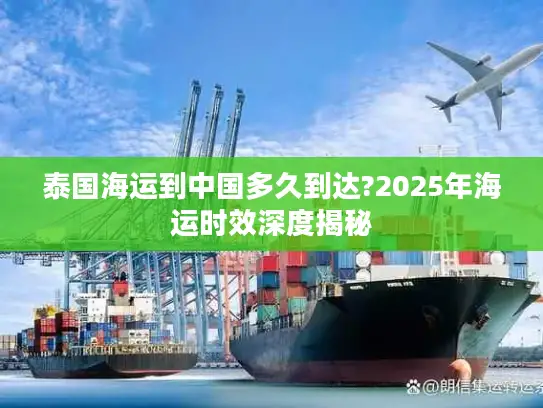 泰国海运到中国多久到达?2025年海运时效深度揭秘