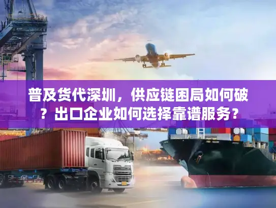 普及货代深圳，供应链困局如何破？出口企业如何选择靠谱服务？