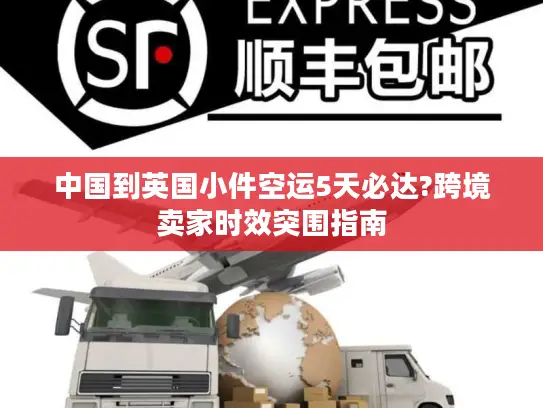 中国到英国小件空运5天必达?跨境卖家时效突围指南