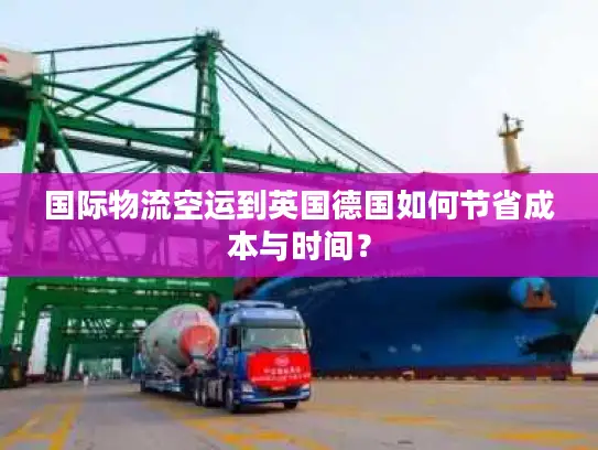 国际物流空运到英国德国如何节省成本与时间？