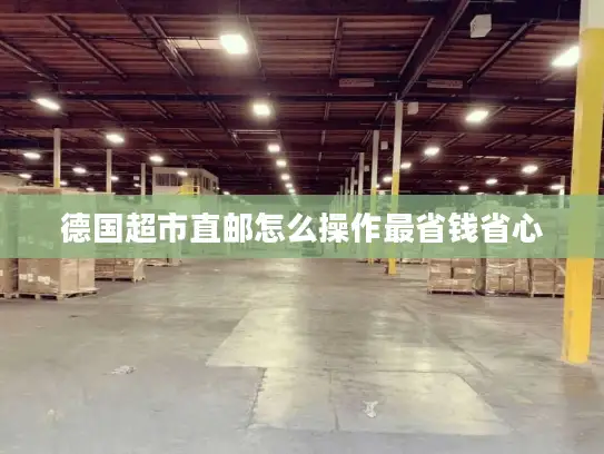 德国超市直邮怎么操作最省钱省心