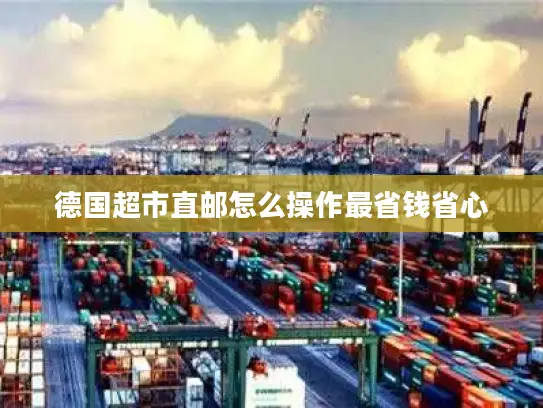 德国超市直邮怎么操作最省钱省心