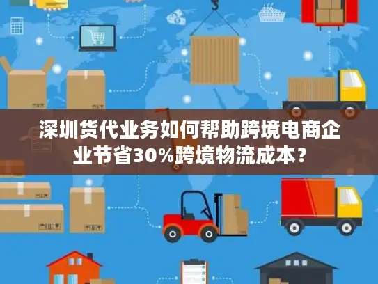 深圳货代业务如何帮助跨境电商企业节省30%跨境物流成本？