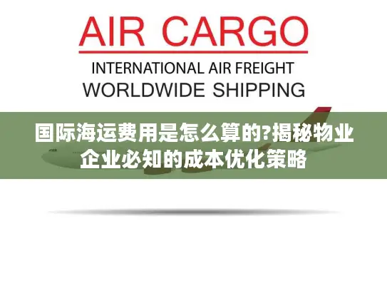 国际海运费用是怎么算的?揭秘物业企业必知的成本优化策略