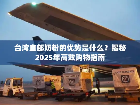 台湾直邮奶粉的优势是什么？揭秘2025年高效购物指南