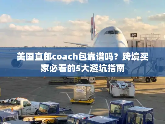 美国直邮coach包靠谱吗？跨境买家必看的5大避坑指南