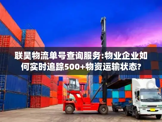 联昊物流单号查询服务:物业企业如何实时追踪500+物资运输状态?