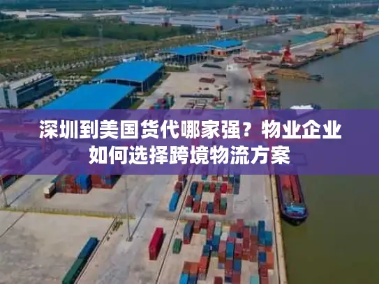 深圳到美国货代哪家强？物业企业如何选择跨境物流方案