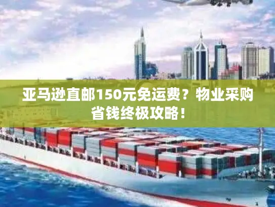 亚马逊直邮150元免运费？物业采购省钱终极攻略！
