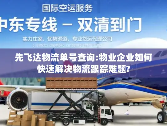 先飞达物流单号查询:物业企业如何快速解决物流跟踪难题?