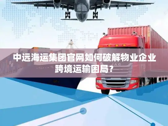 中远海运集团官网如何破解物业企业跨境运输困局？