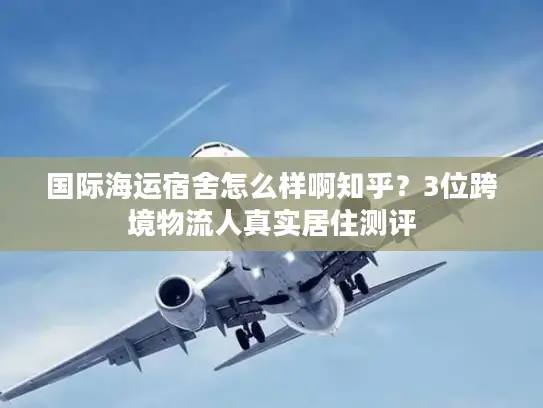 国际海运宿舍怎么样啊知乎？3位跨境物流人真实居住测评
