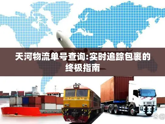 天河物流单号查询:实时追踪包裹的终极指南