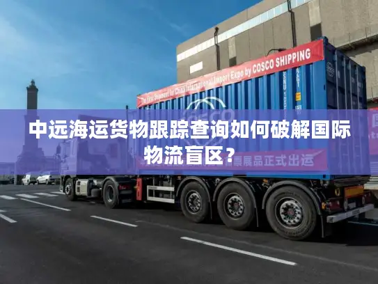 中远海运货物跟踪查询如何破解国际物流盲区？