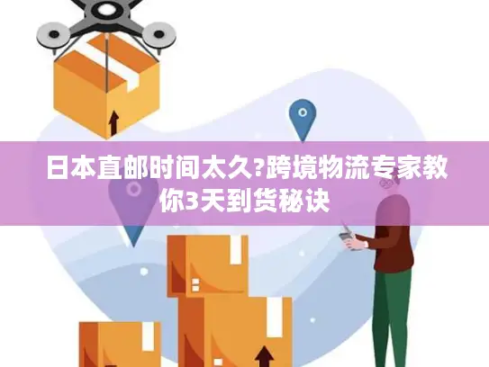日本直邮时间太久?跨境物流专家教你3天到货秘诀