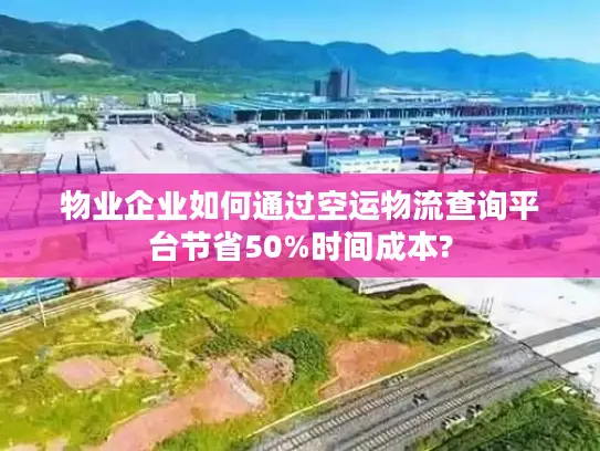 物业企业如何通过空运物流查询平台节省50%时间成本?