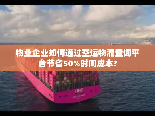 物业企业如何通过空运物流查询平台节省50%时间成本?