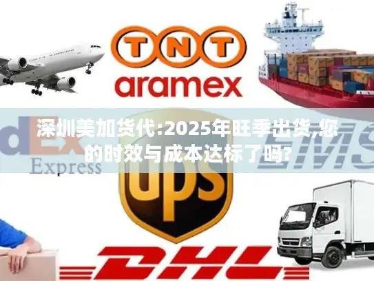深圳美加货代:2025年旺季出货,您的时效与成本达标了吗?
