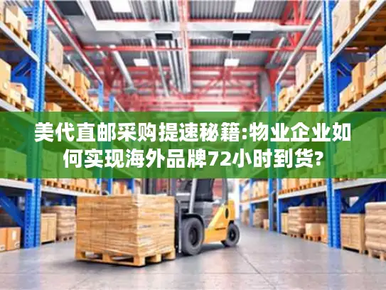 美代直邮采购提速秘籍:物业企业如何实现海外品牌72小时到货?