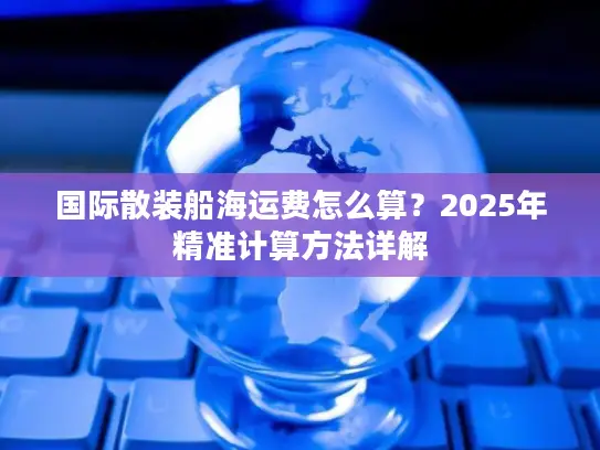 国际散装船海运费怎么算？2025年精准计算方法详解
