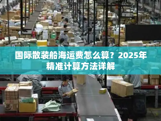 国际散装船海运费怎么算？2025年精准计算方法详解