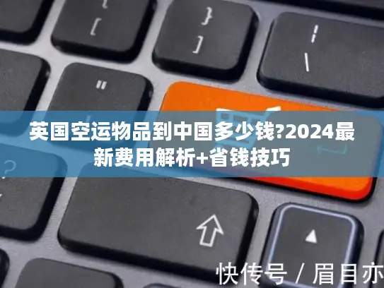 英国空运物品到中国多少钱?2024最新费用解析+省钱技巧