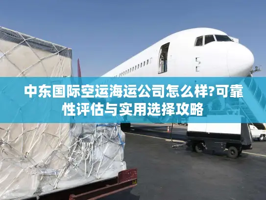 中东国际空运海运公司怎么样?可靠性评估与实用选择攻略